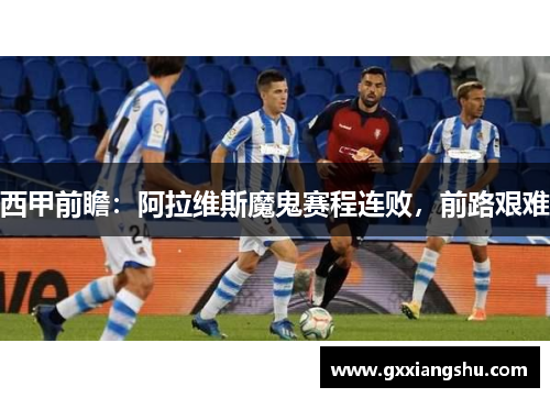 西甲前瞻：阿拉维斯魔鬼赛程连败，前路艰难