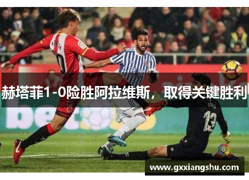 赫塔菲1-0险胜阿拉维斯，取得关键胜利